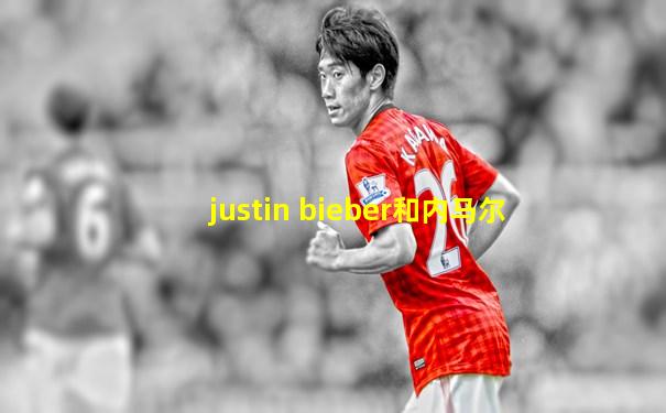justin bieber和内马尔